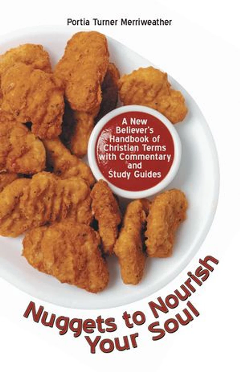 Nuggets To Nourish Your Soul: A New Believer's Handbook Of Christian Terms With Commentary And Study Guides