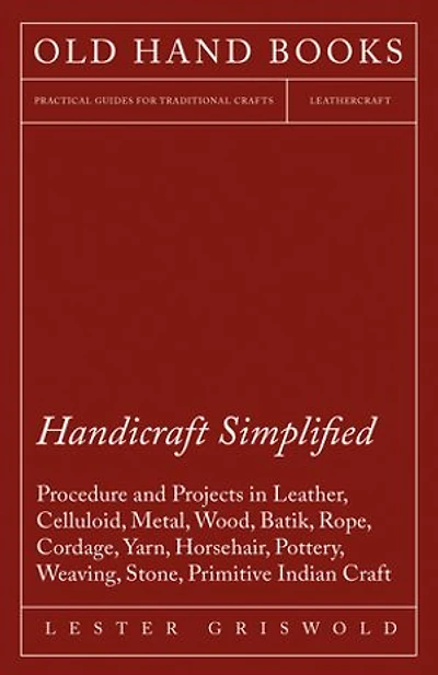 Handicraft Simplified Procedure and Projects Leather, Celluloid, Metal, Wood, Batik, Rope, Cordage, Yarn, Horsehair, Pottery, Weaving, Stone, Primitive Indian Craft