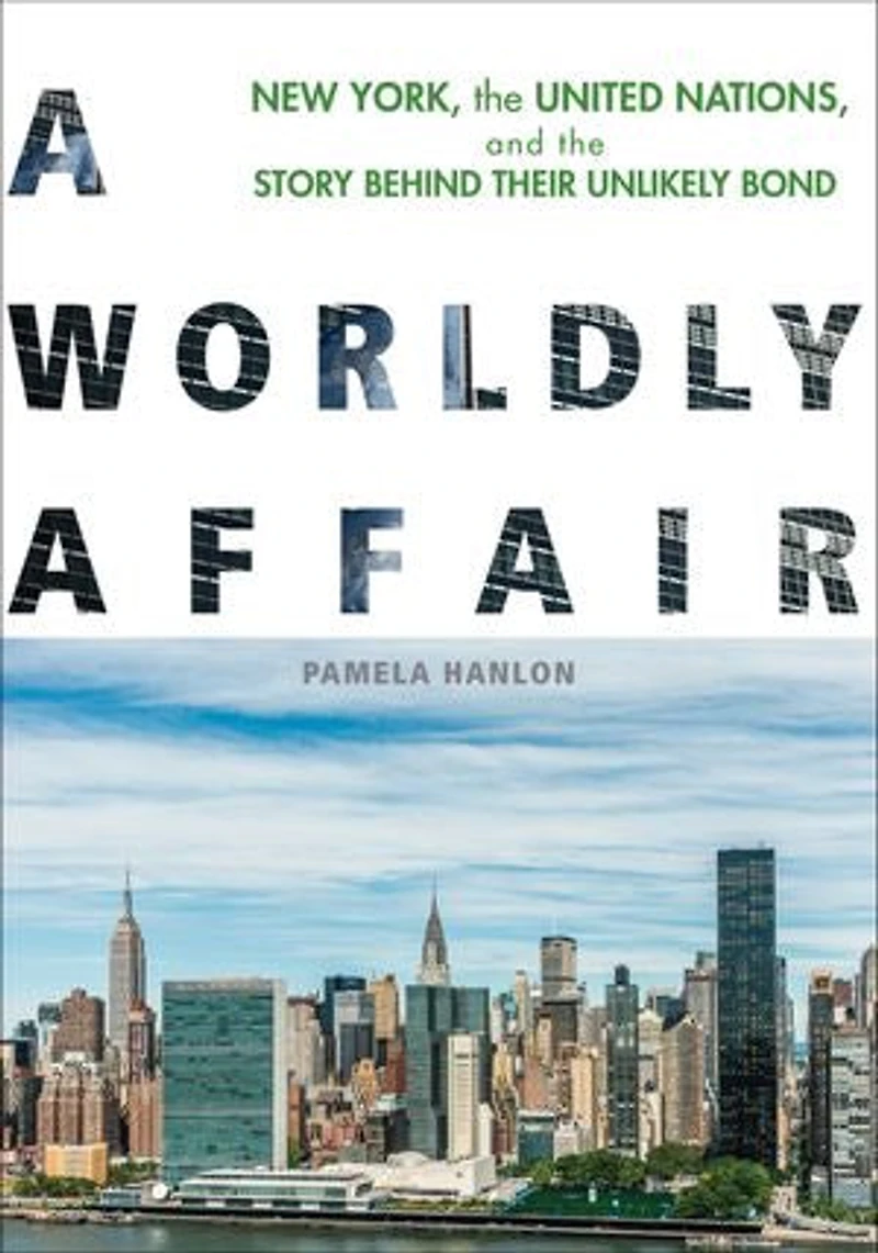 A Worldly Affair: New York, The United Nations, And Story Behind Their Unlikely Bond