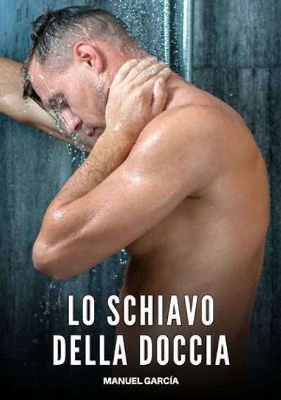 Lo Schiavo della Doccia: Racconti Erotici Gay di Sesso Esplicito per Uomini Adulti