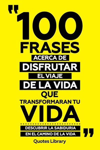 100 Frases Acerca De Disfrutar El Viaje De La Vida Que Transformaran Tu Vida - Descubrir La Sabiduria En El Camino De La Vida