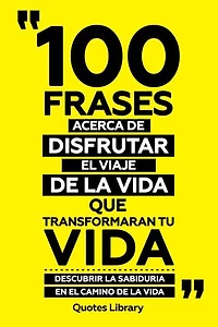100 Frases Acerca De Disfrutar El Viaje De La Vida Que Transformaran Tu Vida - Descubrir La Sabiduria En El Camino De La Vida