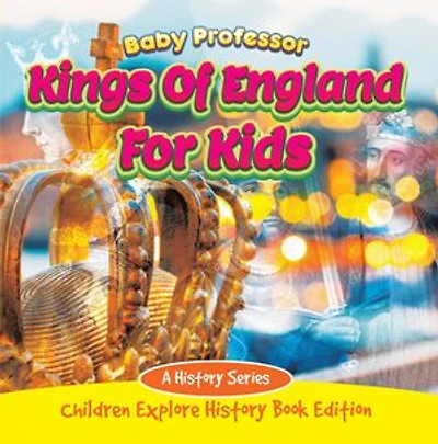 Kings Of England For Kids: A History Series - Children Explore Book Edition