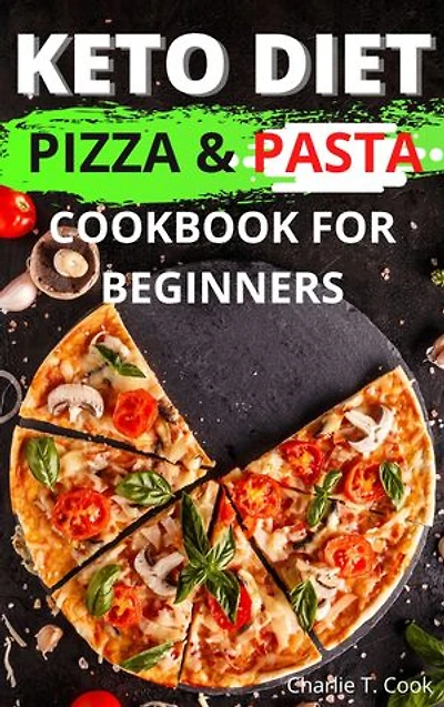 Keto Diet Pizza & Pasta Cookbook For Beginners: Quick & Easy Food Health and Natural Weight Loss
