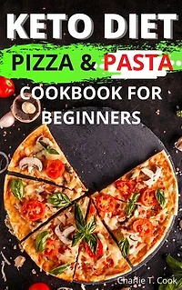 Keto Diet Pizza & Pasta Cookbook For Beginners: Quick & Easy Food Health and Natural Weight Loss