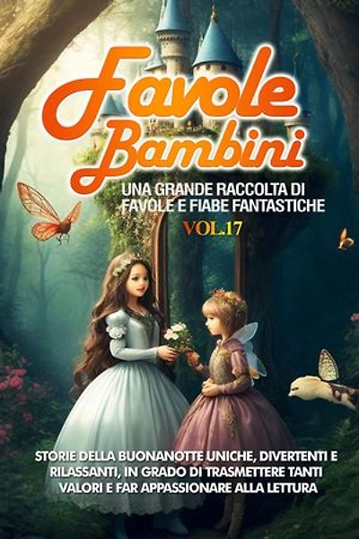 Favole per Bambini: Una grande raccolta di favole e fiabe fantastiche. (Vol.17) Storie della buonanotte uniche, divertenti e rilassanti, in grado di trasmettere tanti valori e far appassionare alla lettura