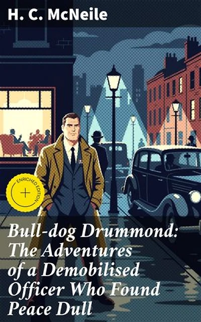 Bull-dog Drummond: The Adventures of a Demobilised Officer Who Found Peace Dull: Enriched edition. A War Veteran's Pursuit of Thrills and Danger