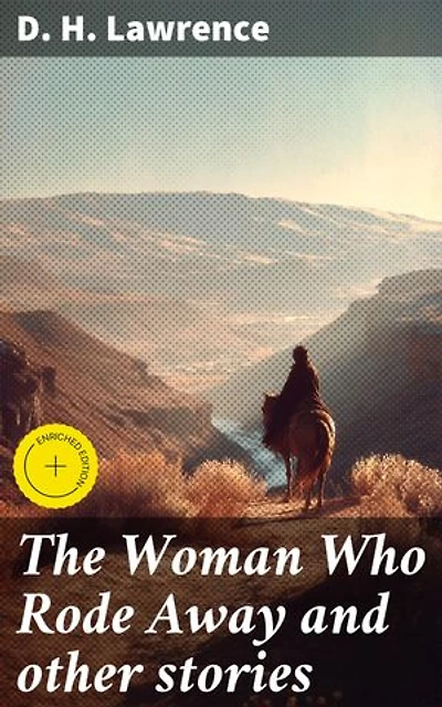 The Woman Who Rode Away and other stories: Enriched edition. Exploring Passion, Desire, and Authentic Connection in Lawrence's Captivating Tales
