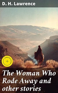 The Woman Who Rode Away and other stories: Enriched edition. Exploring Passion, Desire, and Authentic Connection in Lawrence's Captivating Tales