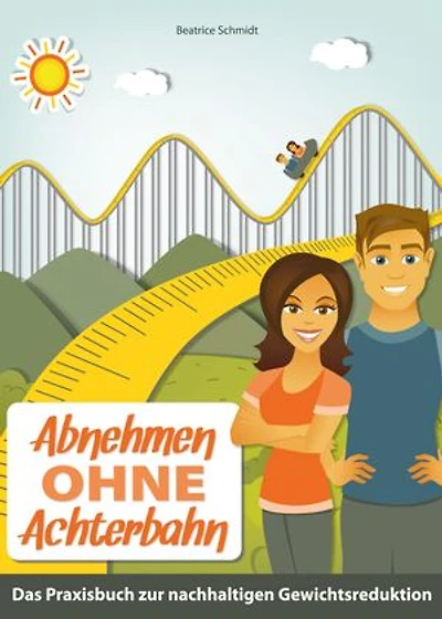 Abnehmen ohne Achterbahn: Der praktische Ratgeber für eine gesunde und nachhaltige Gewichtsreduktion, inklusive 120 leckeren und gesunden Rezeptideen