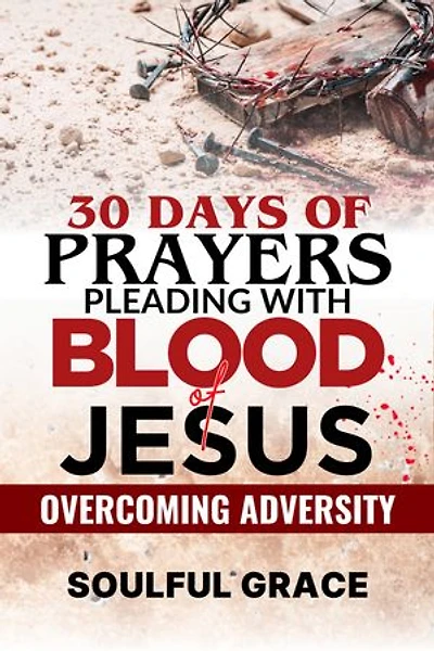30 Days of Prayers - Pleading with the Blood of Jesus: Overcoming Adversity, Protection and Breakthrough
