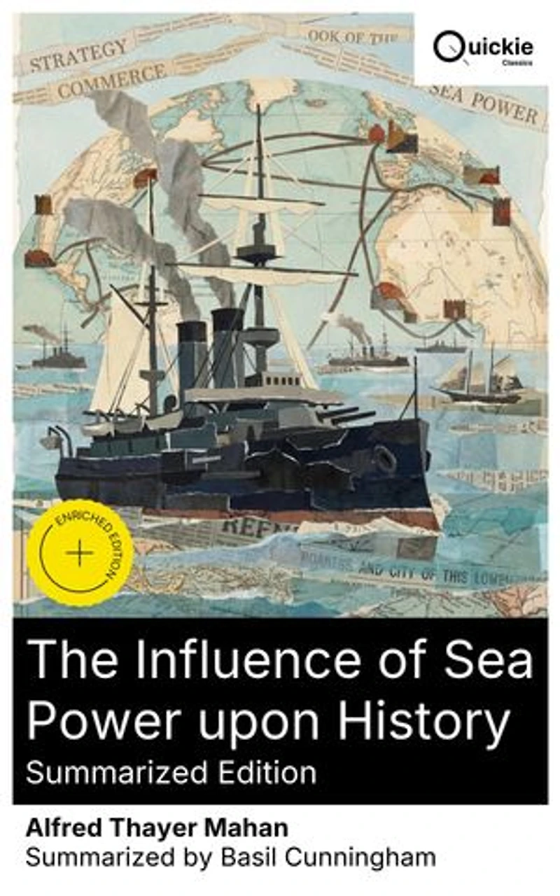 The Influence of Sea Power upon History (Summarized Edition): Enriched edition. How Naval Strategy and Trade Shaped 19th-Century Geopolitics and the Rise of Maritime Empires