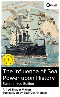 The Influence of Sea Power upon History (Summarized Edition): Enriched edition. How Naval Strategy and Trade Shaped 19th-Century Geopolitics and the Rise of Maritime Empires