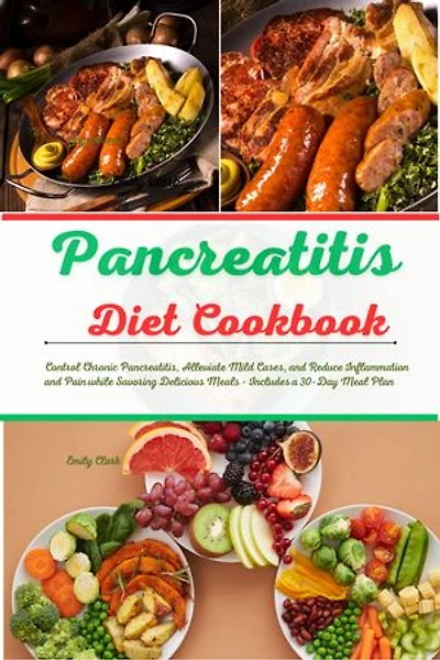 Pancreatitis Diet Cookbook: Healing Your Pancreas with Flavorful Recipes: Control Chronic Pancreatitis, Alleviate Mild Cases, and Reduce Inflammation and Pain while Savoring Delicious Meals - Includes a 30-Day Meal Plan
