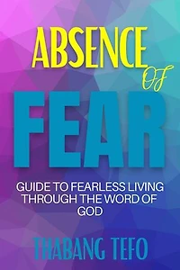 Absence Of Fear: Guide To Fearless Living Through The Word Of God
