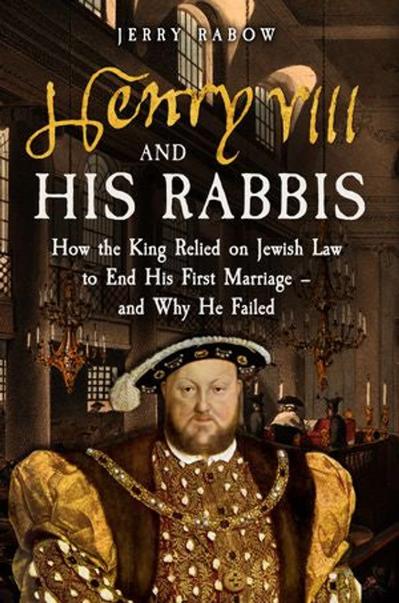 Henry VIII and His Rabbis: How the King Relied on Jewish Law to End First Marriage – Why He Failed