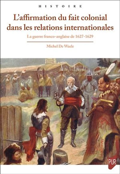 L' affirmation du fait colonial dans les relations internationales: la guerre franco-anglaise de 1627-1629