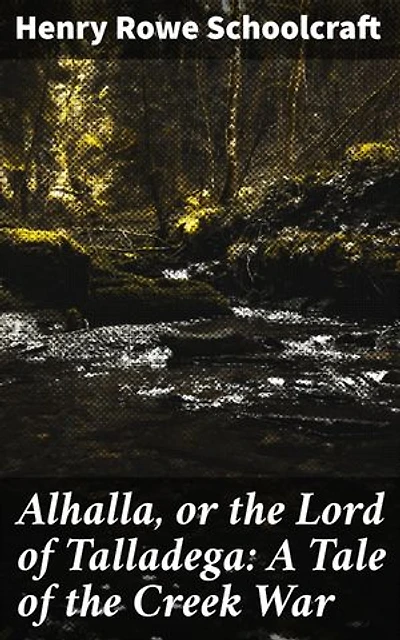 Alhalla, or the Lord of Talladega: A Tale of the Creek War: With Some Selected Miscellanies, Chiefly of Early Date