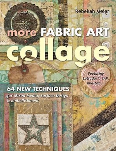 More Fabric Art Collage: 64 New Techniques for Mixed Media, Surface Design & Embellishment - Featuring Lutradur®, TAP, Mul-Tex™...