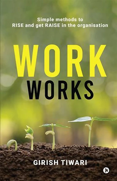 Work Works: Simple methods to RISE and get RAISE in the organisation