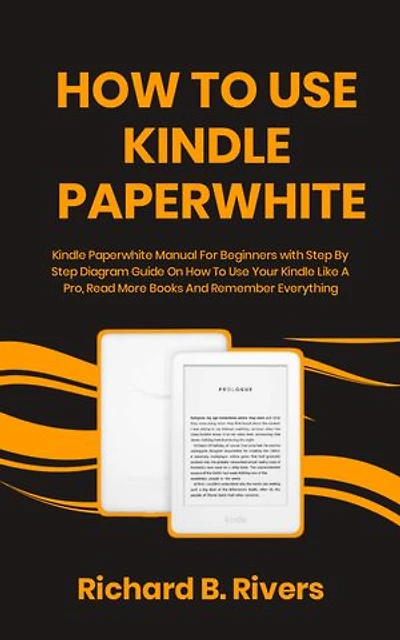 How to use kindle Paperwhite: Kindle Paperwhite Manual For Beginners with Step By Step Diagram Guide On How To Use Your Kindle Like A Pro, Read More Books And Remember Everything