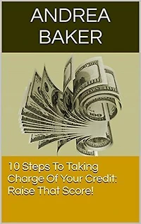 10 Steps To Taking Charge Of Your Credit: Raise Your Score