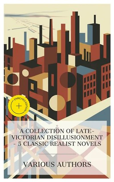 A Collection of Late-Victorian Disillusionment – 5 Classic Realist Novels: Enriched edition. Sybil, The Story of an African Farm, New Grub Street, The Damnation of Theron Ware, Martin Eden