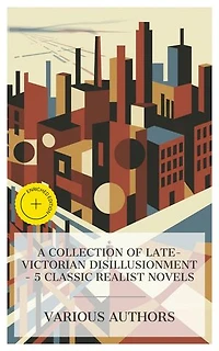 A Collection of Late-Victorian Disillusionment – 5 Classic Realist Novels: Enriched edition. Sybil, The Story of an African Farm, New Grub Street, The Damnation of Theron Ware, Martin Eden