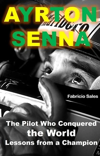 Ayrton Senna The Pilot Who Conquered the World: Lessons from a Champion