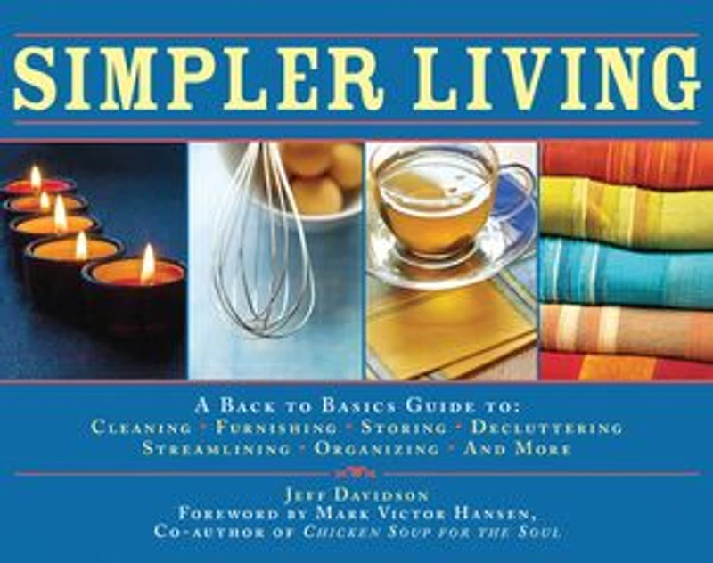 Simpler Living: A Back to Basics Guide Cleaning, Furnishing, Storing, Decluttering, Streamlining, Organizing, an