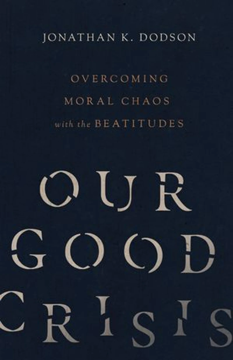 Our Good Crisis: Overcoming Moral Chaos with the Beatitudes