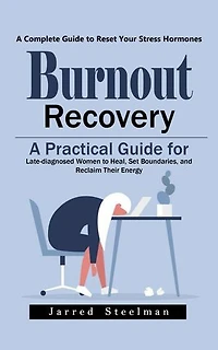 Burnout Recovery: A Complete Guide to Reset Your Stress Hormones (A Practical Guide for Late-diagnosed Women to Heal, Set Boundaries, and Reclaim Their Energy)