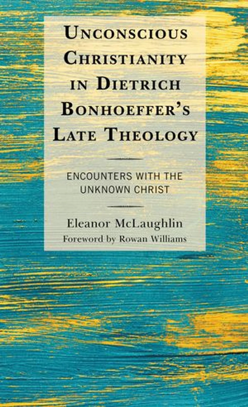 Unconscious Christianity Dietrich Bonhoeffer's Late Theology: Encounters with the Unknown Christ