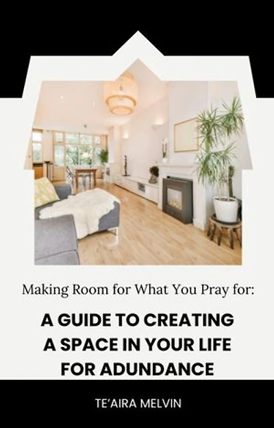 Making Room for What You Pray For: A Guide to Creating Space in Your Life for Abundance