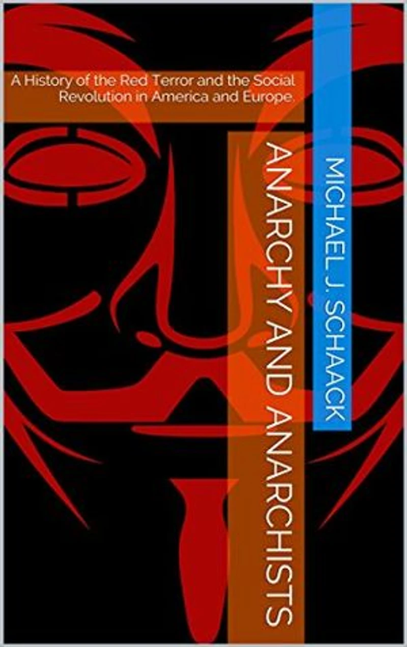 Anarchy and Anarchists: A History of the Red Terror and the Social Revolution in America and Europe