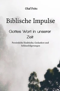 Biblische Impulse: Gottes Wort in unserer Zeit - Persönliche Eindrücke, Gedanken und Schlussfolgerungen