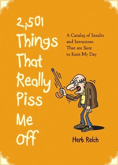 2,501 Things That Really Piss Me Off: A Catalog of Insults and Intrusions Are Sure to Ruin My Day