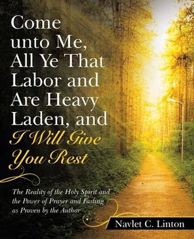 Come Unto Me, All Ye That Labor and Are Heavy Laden, I Will Give You Rest: the Reality of Holy Spirit Power Prayer Fasting as Proven by Author