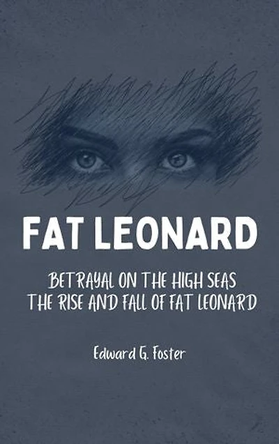 Fat Leonard: Betrayal on the High Seas The Rise and Fall of Fat Leonard