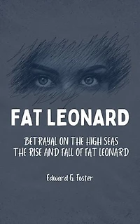 Fat Leonard: Betrayal on the High Seas The Rise and Fall of Fat Leonard