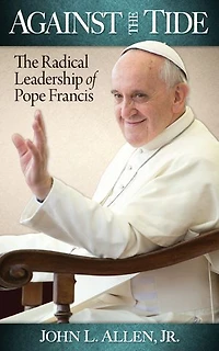 Against The Tide: Radical Leadership of Pope Francis: Francis