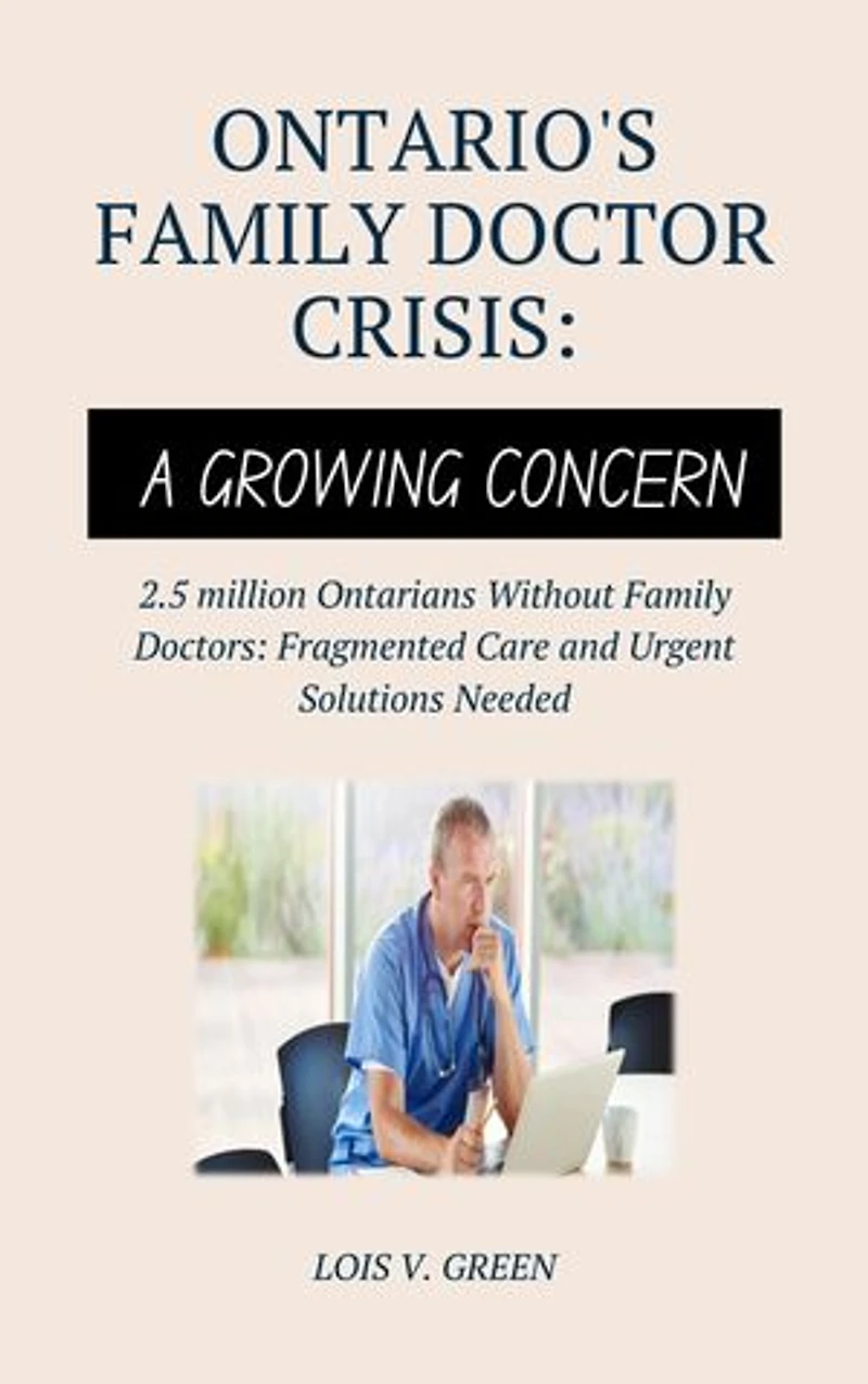 Ontario's Family Doctor Crisis: A Growing Concern: 2.5 million Ontarians Without Family Doctors: Fragmented Care and Urgent Solutions Needed