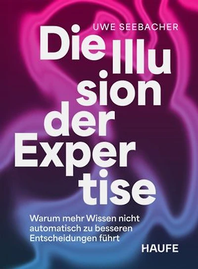 Die Illusion der Expertise: Warum mehr Wissen nicht automatisch zu besseren Entscheidungen führt