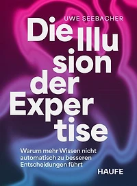 Die Illusion der Expertise: Warum mehr Wissen nicht automatisch zu besseren Entscheidungen führt
