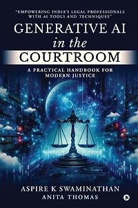 Generative AI in the Courtroom: A Practical Handbook for Modern Justice: "Empowering India’s Legal Professionals with AI Tools and Techniques"