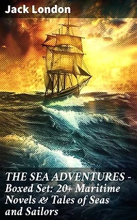 THE SEA ADVENTURES - Boxed Set: 20+ Maritime Novels & Tales of Seas and Sailors: Enriched edition. Tales of Seas: Adventure, Danger, and Resilience
