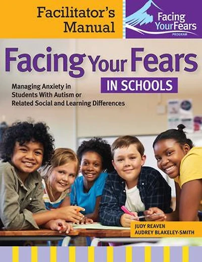 Facing Your Fears Schools: Managing Anxiety Students With Autism or Related Social and Learning Differences-Facilitator's Manual