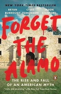 Forget The Alamo: Rise and Fall of an American Myth