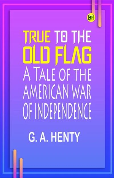 True to the Old Flag: A Tale of the American War of Independence