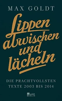 Lippen abwischen und lächeln: Die prachtvollsten Texte 2003 bis 2014 (und einige aus den Neunzigern)